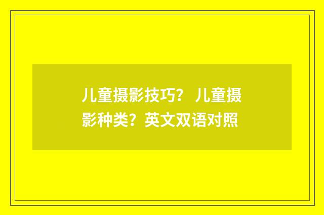 儿童摄影技巧？ 儿童摄影种类？英文双语对照