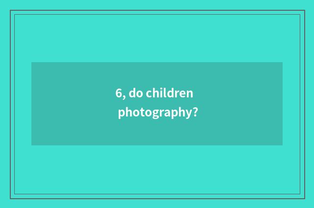 6, do children photography?