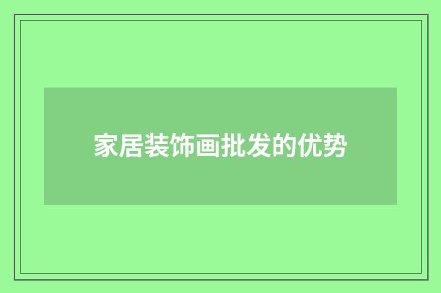 家居装饰画批发的优势