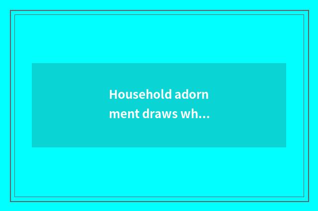 Household adornment draws wholesale dominant position