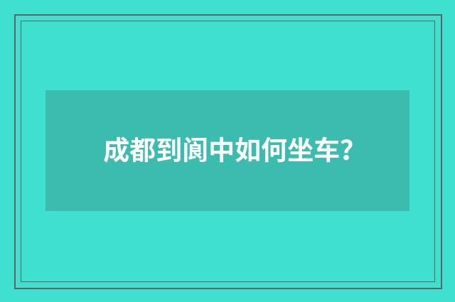 成都到阆中如何坐车？