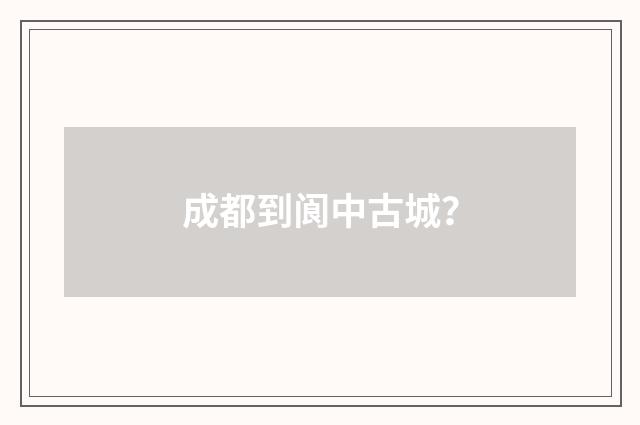 成都到阆中古城？