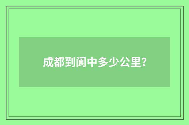 成都到阆中多少公里？