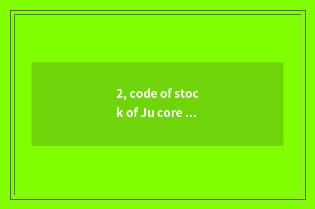 2, code of stock of Ju core science and technology?