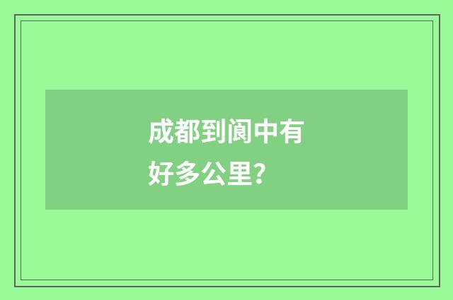 成都到阆中有好多公里？