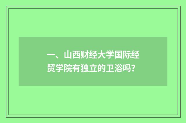 一、山西财经大学国际经贸学院有独立的卫浴吗？