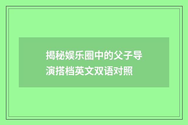 揭秘娱乐圈中的父子导演搭档英文双语对照