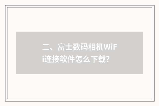 二、富士数码相机WiFi连接软件怎么下载？