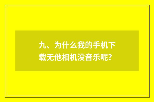 九、为什么我的手机下载无他相机没音乐呢?