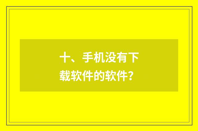 十、手机没有下载软件的软件？