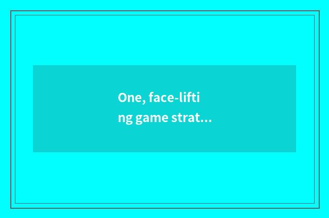 One, face-lifting game strategy?