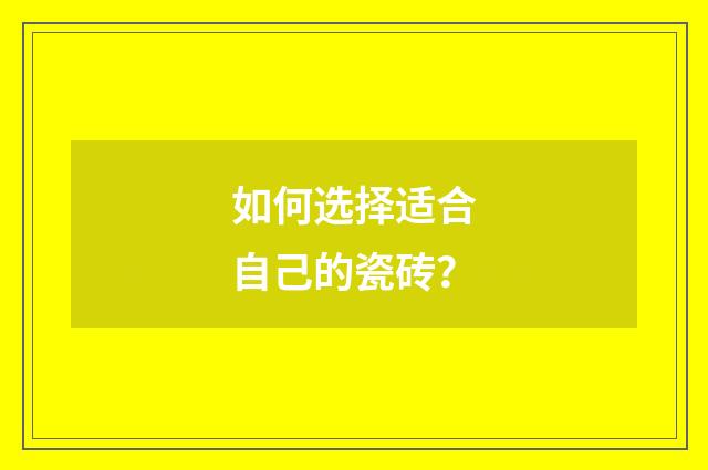 如何选择适合自己的瓷砖？