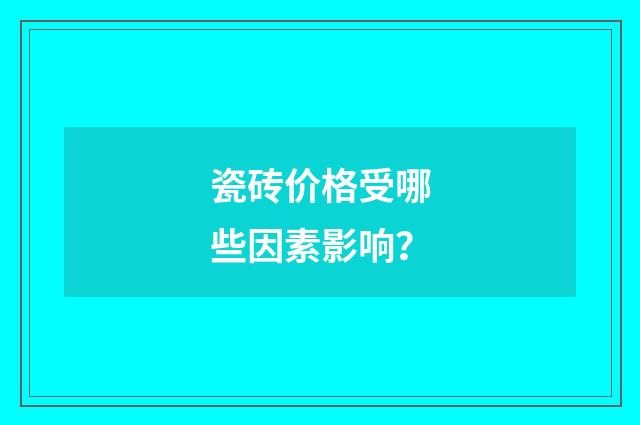 瓷砖价格受哪些因素影响？