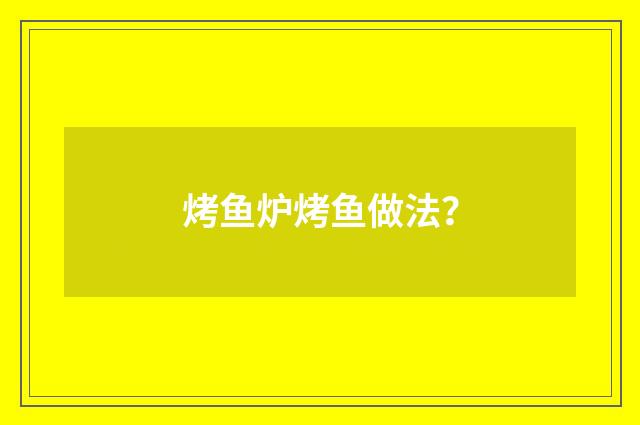 烤鱼炉烤鱼做法？