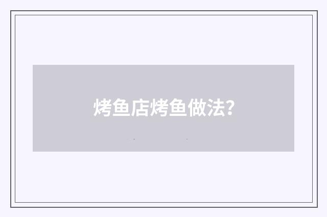 烤鱼店烤鱼做法？