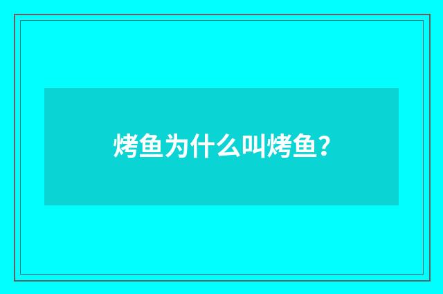 烤鱼为什么叫烤鱼？