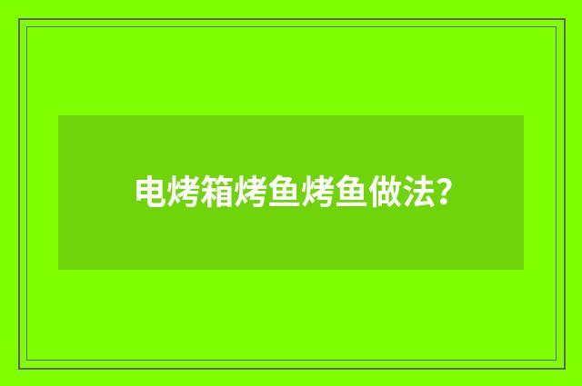 电烤箱烤鱼烤鱼做法？