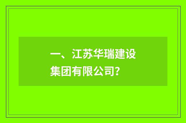 一、江苏华瑞建设集团有限公司？