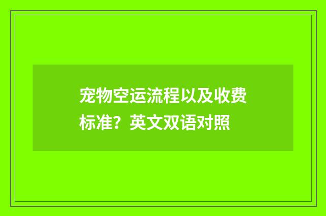 宠物空运流程以及收费标准？英文双语对照