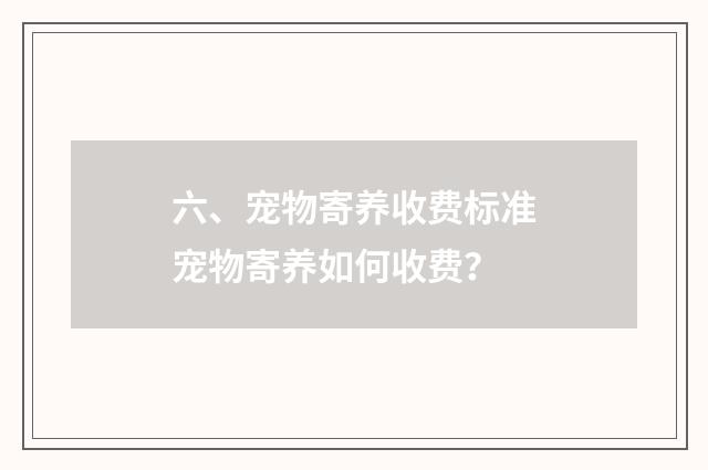 六、宠物寄养收费标准宠物寄养如何收费？