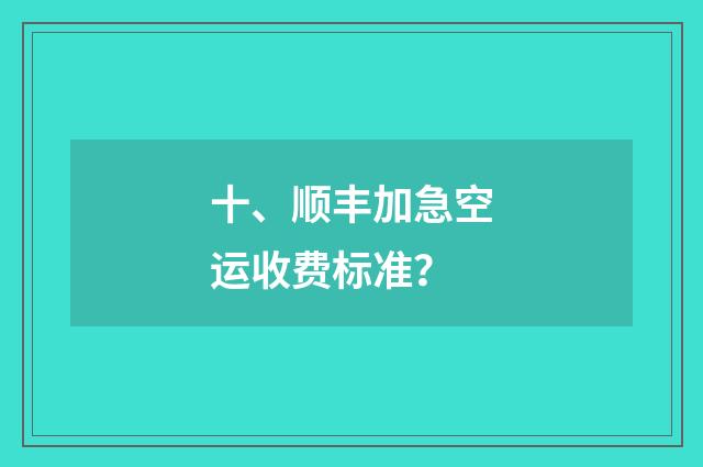 十、顺丰加急空运收费标准？
