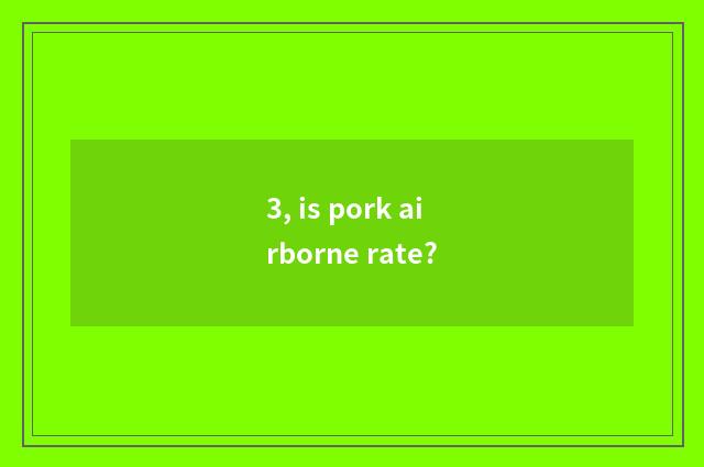 3, is pork airborne rate?