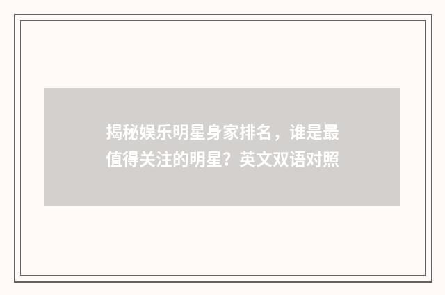 揭秘娱乐明星身家排名，谁是最值得关注的明星？英文双语对照