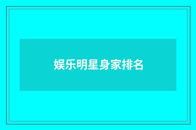 娱乐明星身家排名