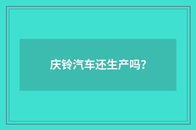 庆铃汽车还生产吗？