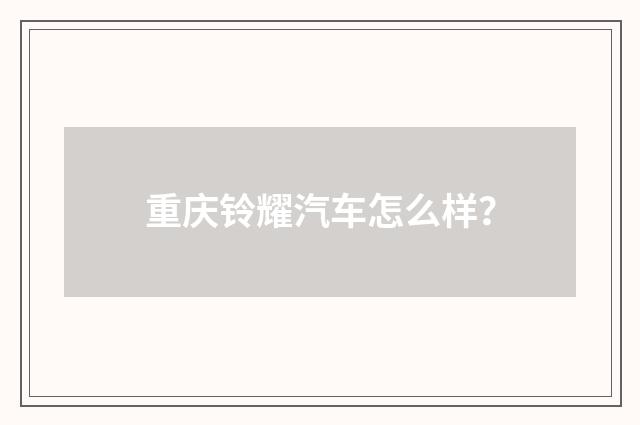 重庆铃耀汽车怎么样？