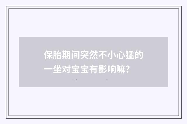 保胎期间突然不小心猛的一坐对宝宝有影响嘛？