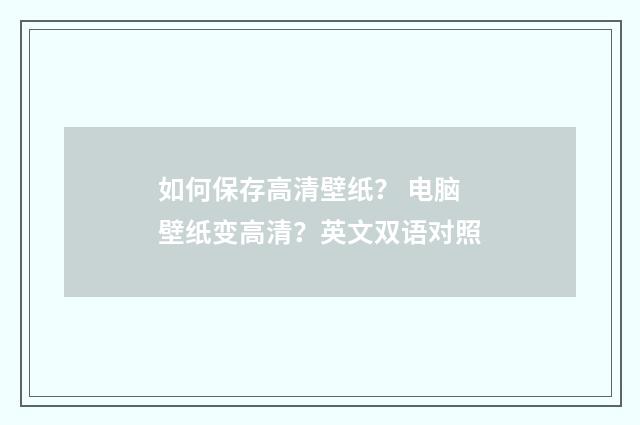 如何保存高清壁纸？ 电脑壁纸变高清？英文双语对照
