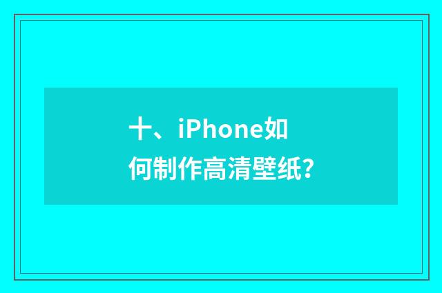 十、iPhone如何制作高清壁纸?