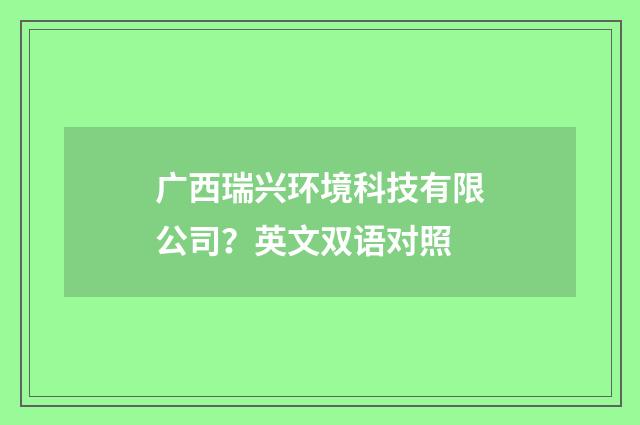 广西瑞兴环境科技有限公司？英文双语对照