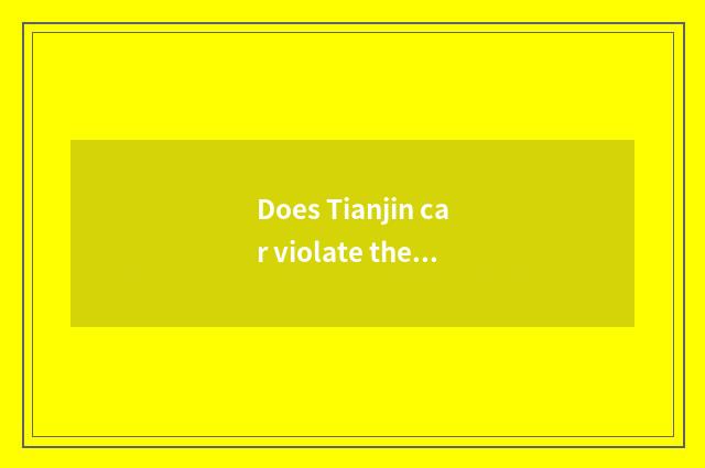 Does Tianjin car violate the rules and regulations inquire?