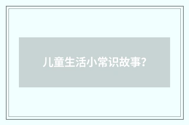 儿童生活小常识故事？