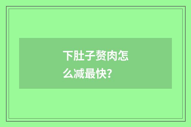 下肚子赘肉怎么减最快？