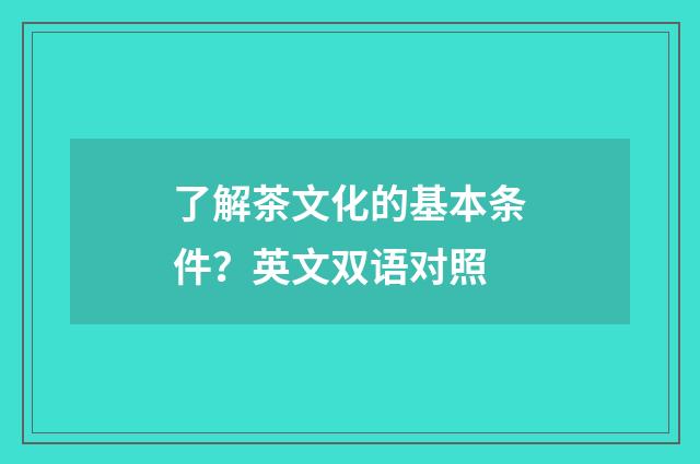 了解茶文化的基本条件？英文双语对照