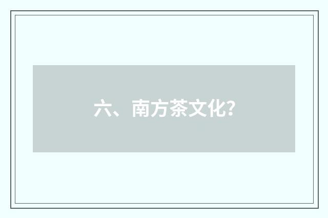 六、南方茶文化？