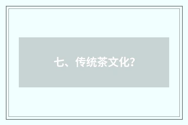 七、传统茶文化？