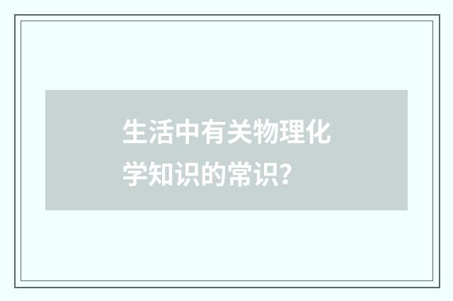 生活中有关物理化学知识的常识？