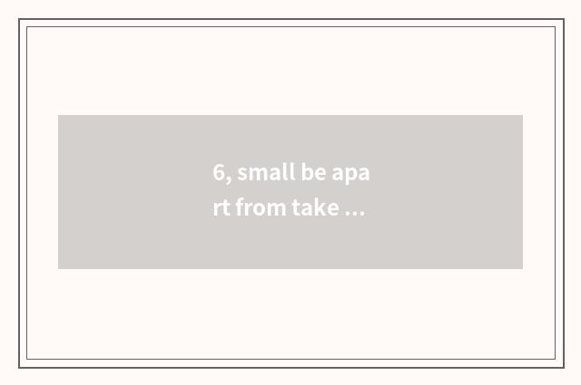 6, small be apart from take scenery skill?