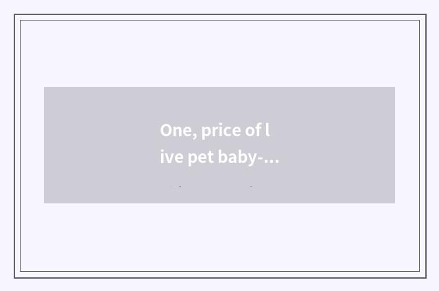 One, price of live pet baby-sitter how many money?