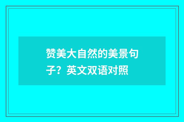 赞美大自然的美景句子？英文双语对照