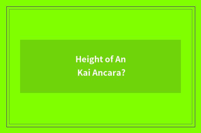 Height of An Kai Ancara?