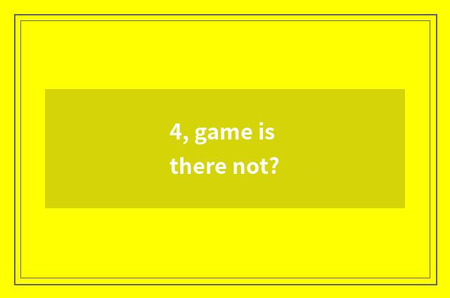 4, game is there not?