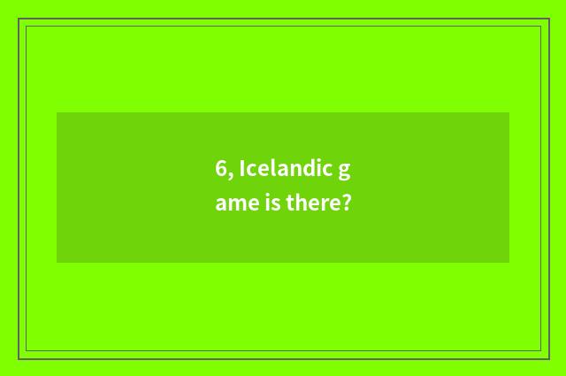6, Icelandic game is there?