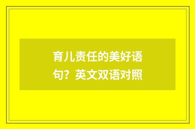 育儿责任的美好语句？英文双语对照