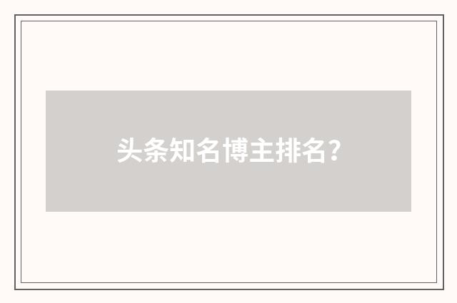 头条知名博主排名？