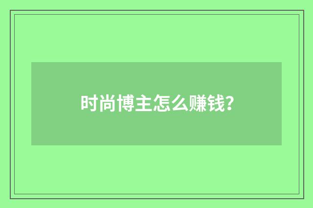 时尚博主怎么赚钱？